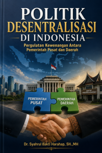 POLITIK DESENTRALISASI DI INDONESIA: PERGULATAN KEWENANGAN ANTARA PEMERINTAH PUSAT DAN DAERAH